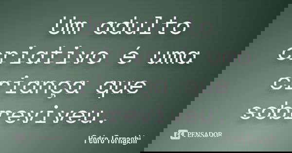 Um adulto criativo é uma criança que sobreviveu.... Frase de Pedro Tornaghi.