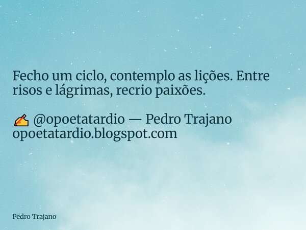 Fecho um ciclo, contemplo as lições. Entre risos e lágrimas, recrio paixões. ✍️ @opoetatardio — Pedro Trajano opoetatardio.blogspot.com... Frase de Pedro Trajano.