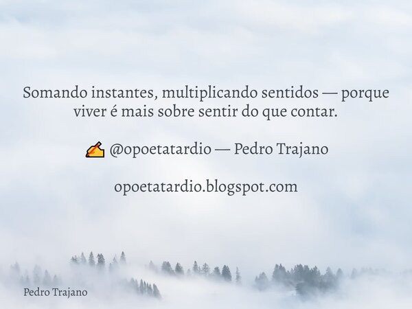 Somando instantes, multiplicando sentidos — porque viver é mais sobre sentir do que contar. ✍️ @opoetatardio — Pedro Trajano opoetatardio.blogspot.com... Frase de Pedro Trajano.