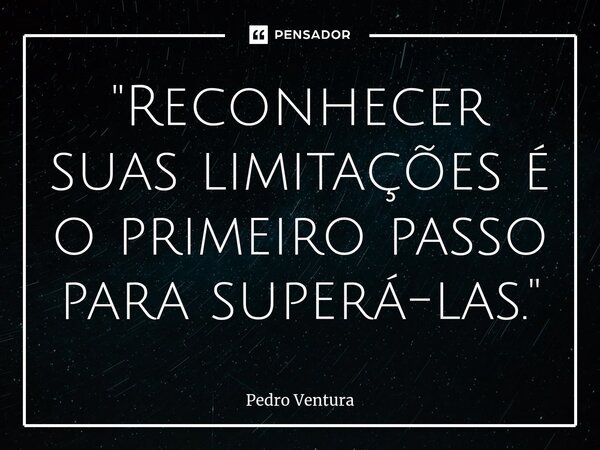 ⁠"Reconhecer suas limitações é o primeiro passo para superá-las."... Frase de Pedro Ventura.