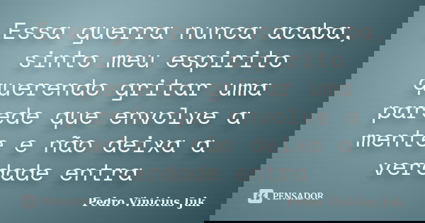 Essa guerra nunca acaba, sinto meu espirito querendo gritar uma parede que envolve a mente e não deixa a verdade entra... Frase de Pedro Vinicius Juk.
