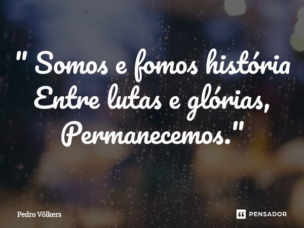 ⁠" Somos e fomos história Entre lutas e glórias, Permanecemos. "... Frase de Pedro Völkers.
