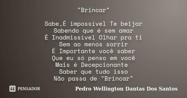 "Brincar" Sabe,É impossível Te beijar Sabendo que é sem amar É Inadmissível Olhar pra ti Sem ao menos sorrir É Importante você saber Que eu só penso e... Frase de Pedro Wellington Dantas Dos santos.