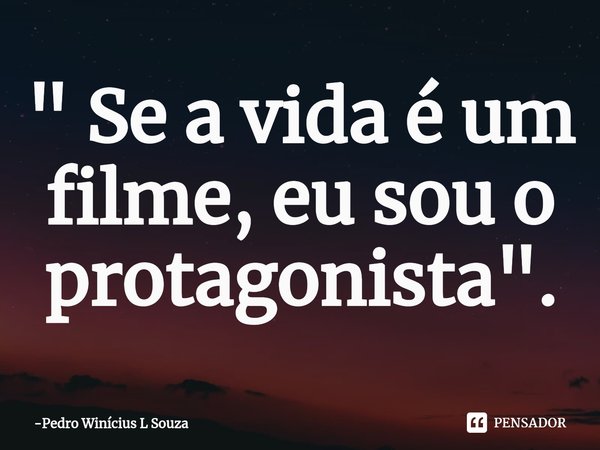 ⁠" Se a vida é um filme, eu sou o protagonista".... Frase de Pedro Winícius L Souza.