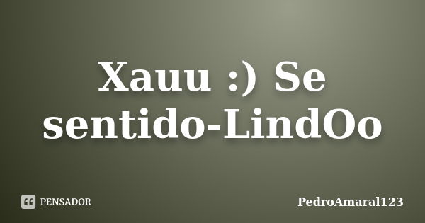 Xauu :) Se sentido-LindOo... Frase de PedroAmaral123.