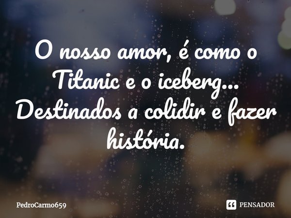 ⁠O nosso amor, é como o Titanic e o iceberg...
Destinados a colidir e fazer história.... Frase de PedroCarmo659.