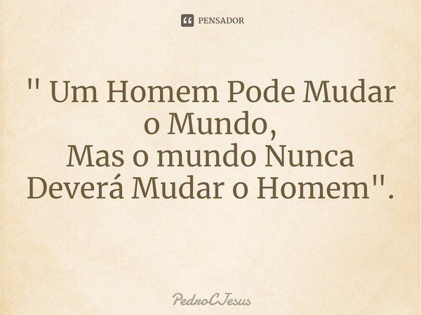 " Um Homem Pode Mudar o Mundo,
Mas o mundo Nunca Deverá Mudar o Homem".
⁠... Frase de PedroCJesus.