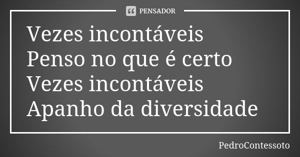 Vezes incontáveis Penso no que é certo Vezes incontáveis Apanho da diversidade... Frase de PedroContessoto.