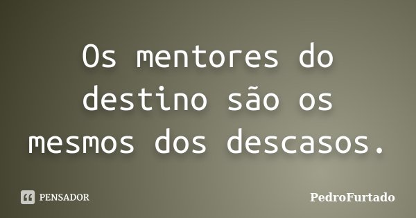 Os mentores do destino são os mesmos dos descasos.... Frase de PedroFurtado.