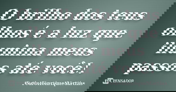 O brilho dos teus olhos é a luz que ilumina meus passos até você!... Frase de PedroHenriqueMartins.