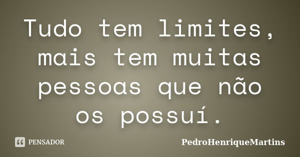 Tudo tem limites, mais tem muitas pessoas que não os possuí.... Frase de PedroHenriqueMartins.