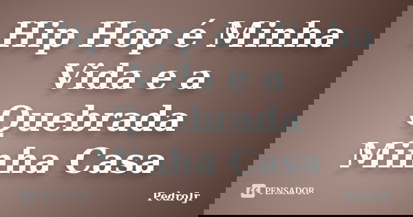 Hip Hop é Minha Vida e a Quebrada Minha Casa... Frase de PedroJr.