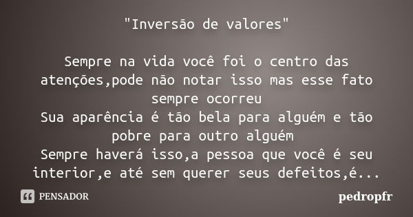 "Inversão de valores" Sempre na vida você foi o centro das atenções,pode não notar isso mas esse fato sempre ocorreu Sua aparência é tão bela para alg... Frase de pedropfr.