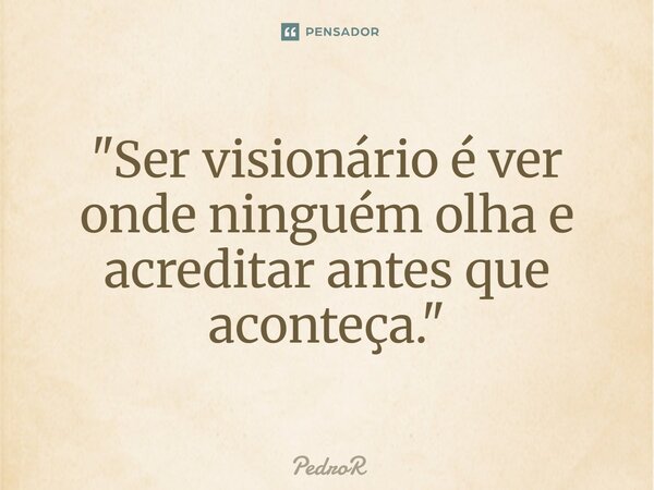 ⁠"Ser visionário é ver onde ninguém olha e acreditar antes que aconteça."... Frase de PedroR.