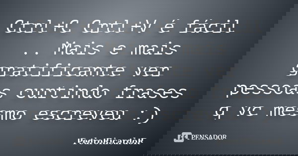 Ctrl+C Crtl+V é fácil .. Mais e mais gratificante ver pessoas curtindo frases q vc mesmo escreveu :)... Frase de PedroRicardoR.