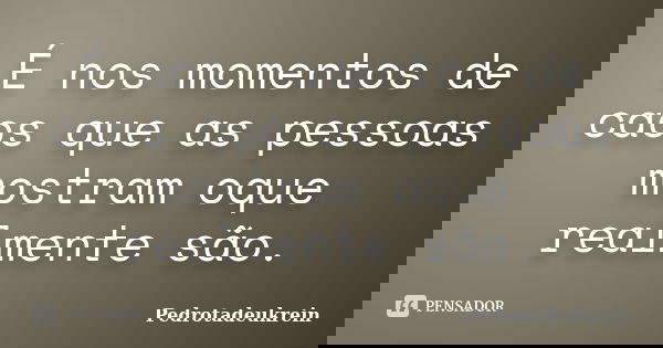 É nos momentos de caos que as pessoas mostram oque realmente são.... Frase de PedroTadeuKrein.