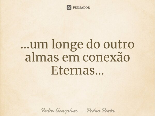 ...⁠um longe do outro almas em conexão Eternas...... Frase de Pedto Gonçalves - Pedro Poeta.
