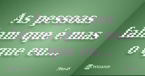 As pessoas falam que é mas o que eu...... Frase de Pee-0.