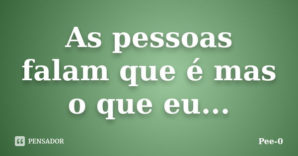 As pessoas falam que é mas o que eu...... Frase de Pee-0.