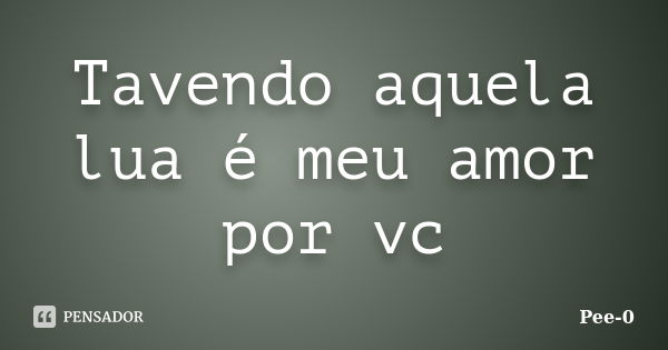 Tavendo aquela lua é meu amor por vc... Frase de Pee-0.