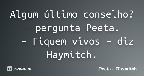 Algum último conselho? – pergunta Peeta. 　　– Fiquem vivos – diz Haymitch.... Frase de Peeta e Haymitch.