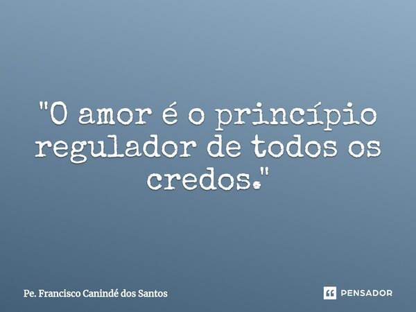 "O amor é o princípio regulador de todos os credos."⁠... Frase de Pe. Francisco Canindé dos Santos.