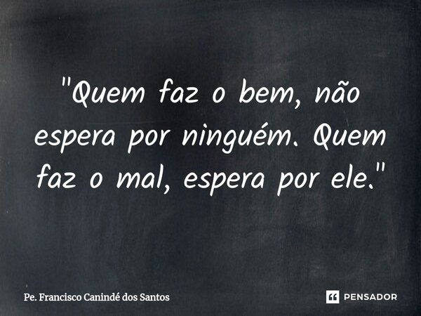 ⁠"Quem faz o bem, não espera por ninguém. Quem faz o mal, espera por ele."... Frase de Pe. Francisco Canindé dos Santos.