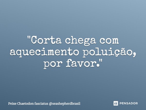 ⁠"Corta chega com aquecimento poluição, por favor."... Frase de Peixe Chaetodon fasciatus seashepherdbrasil.