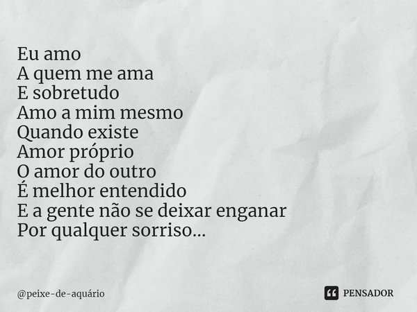 ⁠Eu amo
A quem me ama
E sobretudo
Amo a mim mesmo
Quando existe
Amor próprio
O amor do outro
É melhor entendido
E a gente não se deixar enganar
Por qualquer sor... Frase de peixe-de-aquário.