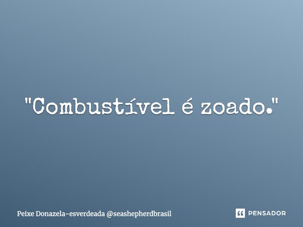 ⁠"⁠⁠Combustível é zoado."... Frase de Peixe Donazela-esverdeada seashepherdbrasil.