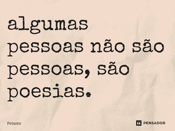 ⁠algumas pessoas não são pessoas, são poesias.... Frase de Peixoto.