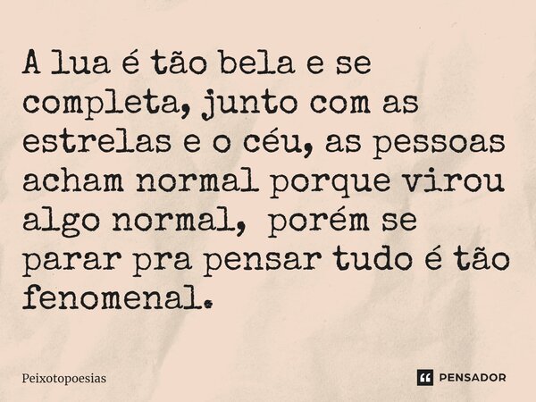 A lua é tão bela e se completa, junto com as estrelas e o céu, as pessoas acham normal porque virou algo normal, porém se parar pra pensar tudo é tão fenomenal.... Frase de Peixotopoesias.