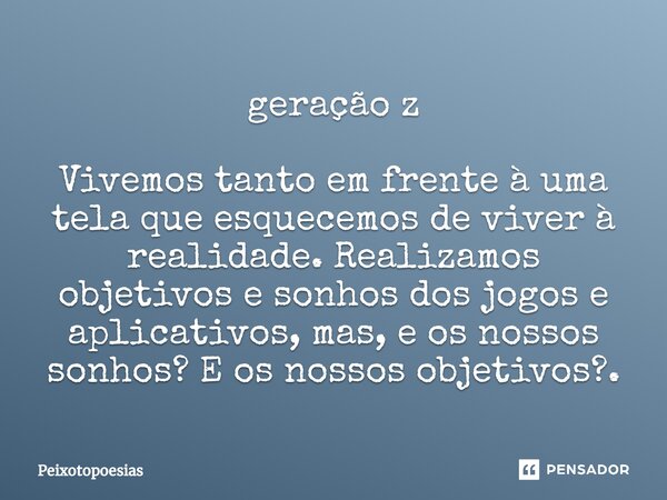 ⁠geração z Vivemos tanto em frente à uma tela que esquecemos de viver à realidade. Realizamos objetivos e sonhos dos jogos e aplicativos, mas, e os nossos sonho... Frase de Peixotopoesias.