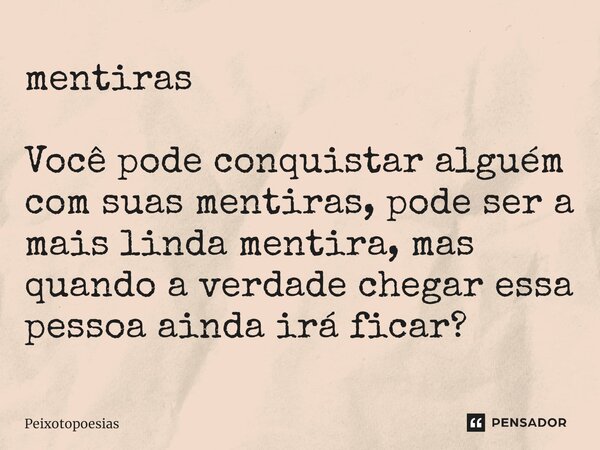 ⁠mentiras Você pode conquistar alguém com suas mentiras, pode ser a mais linda mentira, mas quando a verdade chegar essa pessoa ainda irá ficar?... Frase de Peixotopoesias.