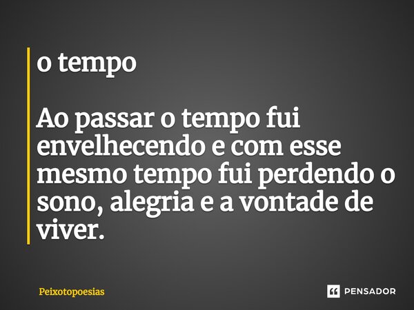 ⁠o tempo Ao passar o tempo fui envelhecendo e com esse mesmo tempo fui perdendo o sono, alegria e a vontade de viver.... Frase de Peixotopoesias.