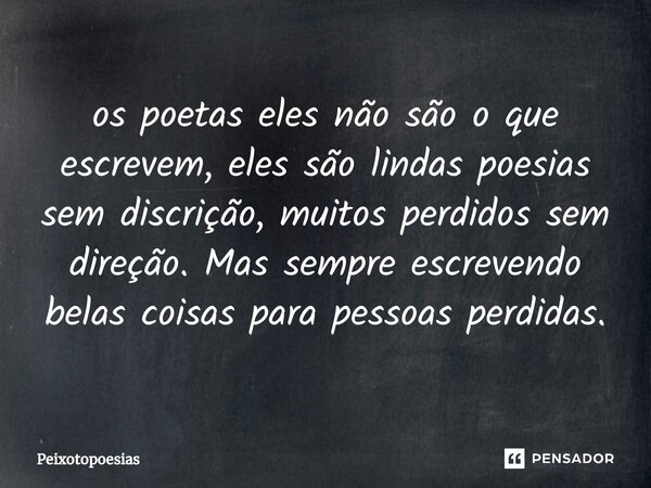 ⁠os poetas eles não são o que escrevem, eles são lindas poesias sem discrição, muitos perdidos sem direção. Mas sempre escrevendo belas coisas para pessoas perd... Frase de Peixotopoesias.