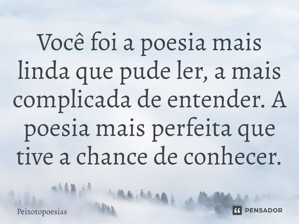 Você foi a poesia mais linda que pude ler, a mais complicada de entender. A poesia mais perfeita que tive a chance de conhecer.⁠... Frase de Peixotopoesias.