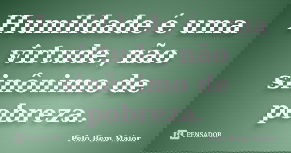 Humildade é uma virtude, não sinônimo de pobreza.... Frase de Pelo Bem Maior.