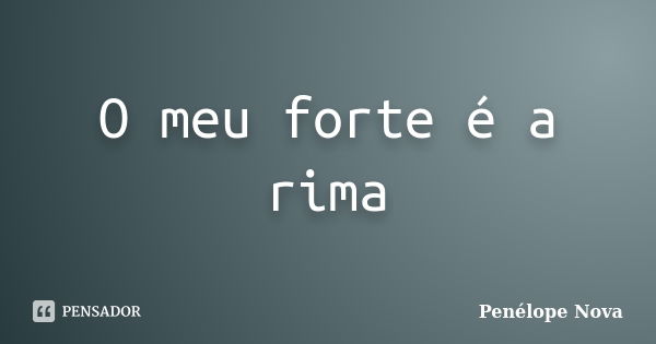 O meu forte é a rima... Frase de Penélope Nova.