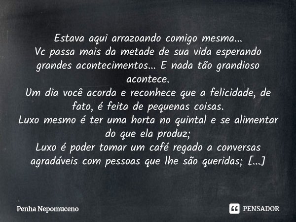 ⁠Estava aqui arrazoando comigo mesma... Vc passa mais da metade de sua vida esperando grandes acontecimentos... E nada tão grandioso acontece.
Um dia você acord... Frase de Penha Nepomuceno.