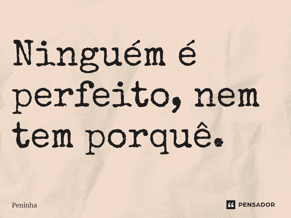 ⁠Ninguém é perfeito, nem tem porquê.... Frase de Peninha.