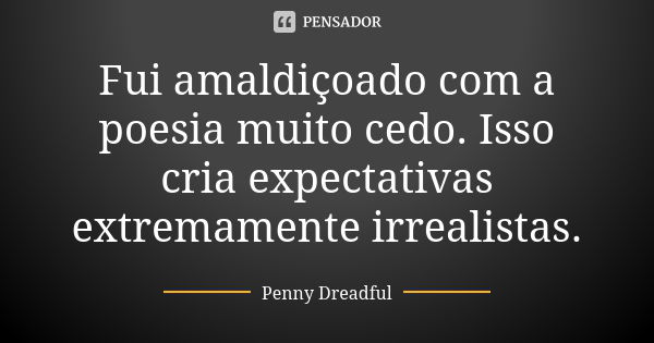 Fui amaldiçoado com a poesia muito cedo. Isso cria expectativas extremamente irrealistas.... Frase de Penny Dreadful.