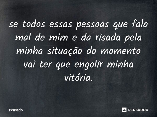 ⁠se todos essas pessoas que fala mal de mim e da risada pela minha situação do momento vai ter que engolir minha vitória.... Frase de Pensado.