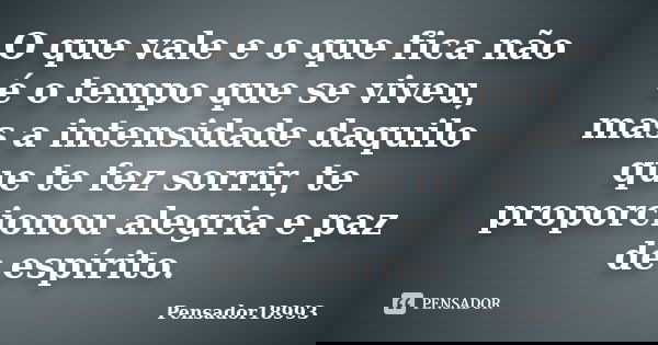 O que vale e o que fica não é o tempo que se viveu, mas a intensidade daquilo que te fez sorrir, te proporcionou alegria e paz de espírito.... Frase de Pensador18993.