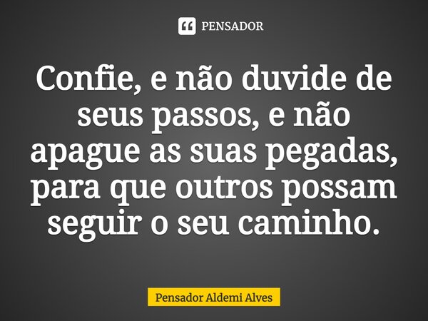 ⁠Confie, e não duvide de seus passos, e não apague as suas pegadas, para que outros possam seguir o seu caminho.... Frase de Pensador Aldemi Alves.