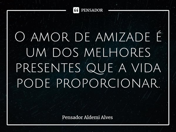 ⁠O amor de amizade é um dos melhores presentes que a vida pode proporcionar.... Frase de Pensador Aldemi Alves.