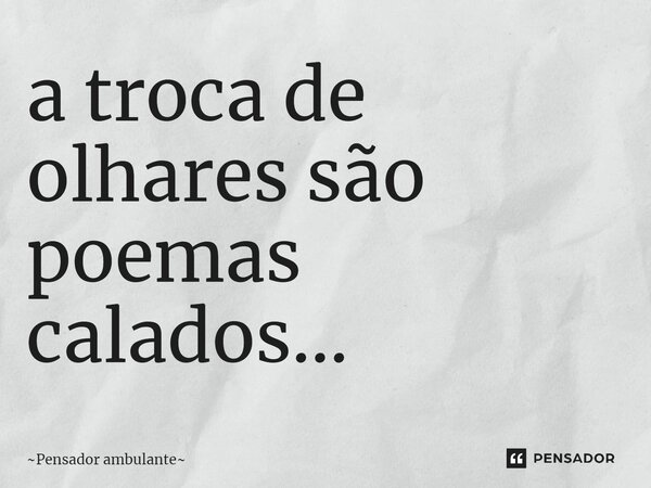 a troca de olhares são poemas calados...⁠... Frase de Pensador ambulante.