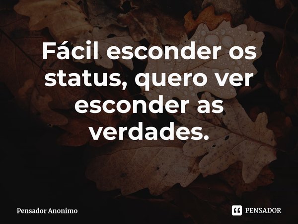 Fácil esconder os status, quero ver esconder as verdades⁠.... Frase de Pensador Anonimo.