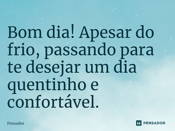 ⁠Bom dia! Apesar do frio, passando para te desejar um dia quentinho e confortável.... Frase de pensador.