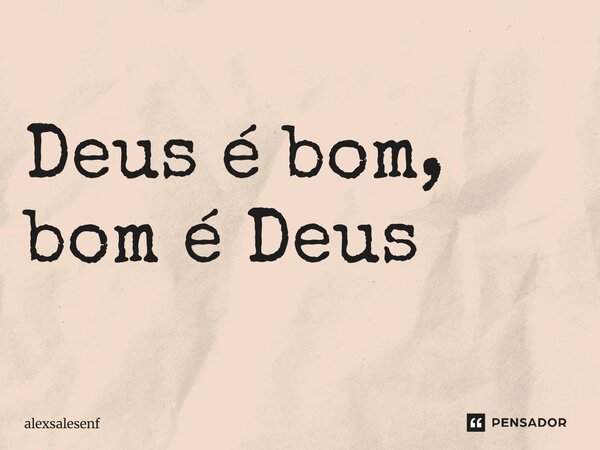 ⁠Deus é bom, bom é Deus... Frase de alexsalesenf.